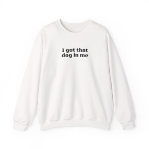I Got That Dog in Me Sweatshirt | Funny Sarcastic Sweatshirt | Gift for Dog Owner - Black Text - Sweatshirt