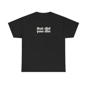 But Did You Die Shirt | Funny Sarcastic Tee | Gift for Gym Bros - White Text - T-Shirt