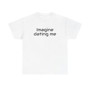 Imagine Dating Me Shirt | Funny Sarcastic Tee | Gift for Gen Z - Black Text - T-Shirt