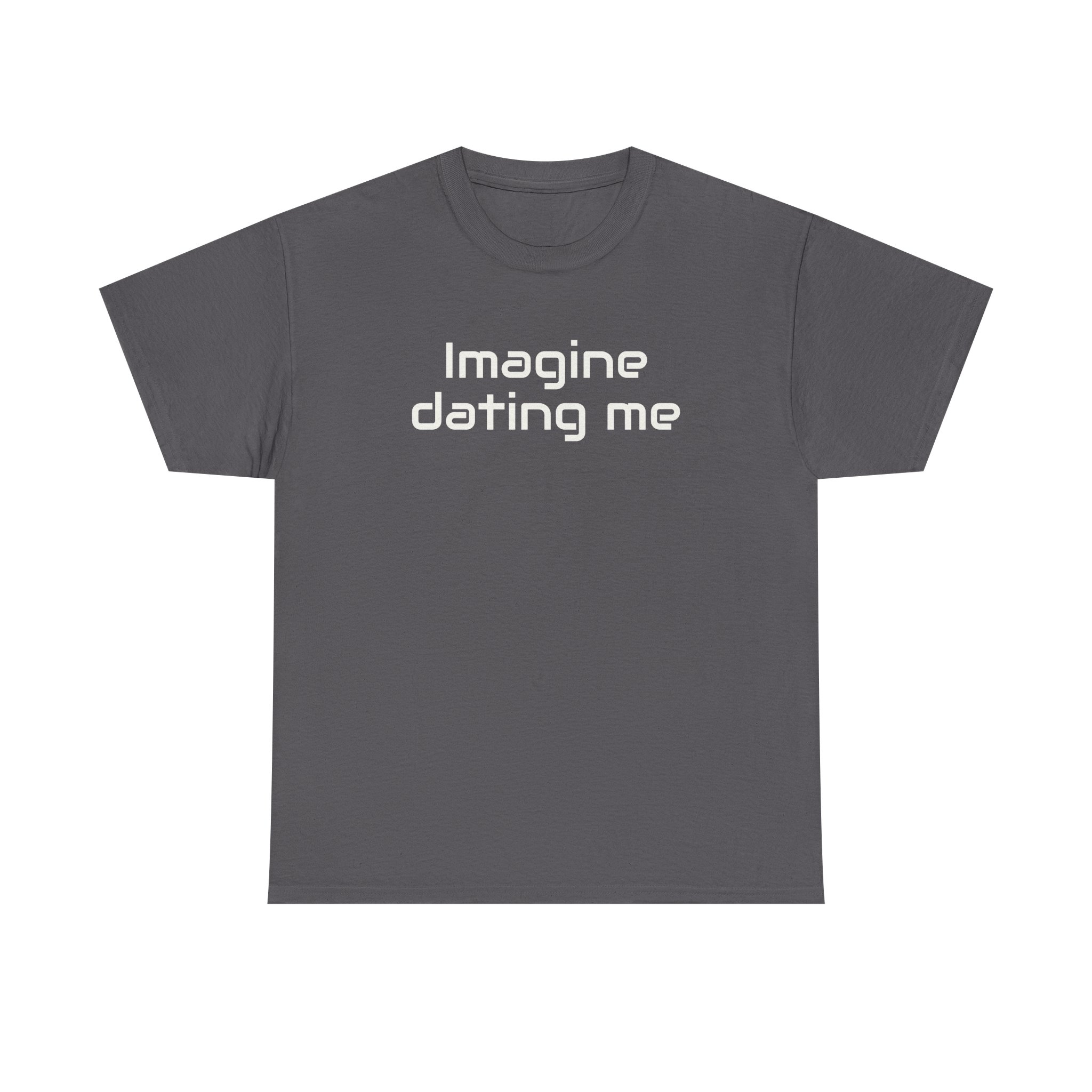 Imagine Dating Me Shirt | Funny Sarcastic Tee | Gift for Gen Z - White Text - T-Shirt - Image 9