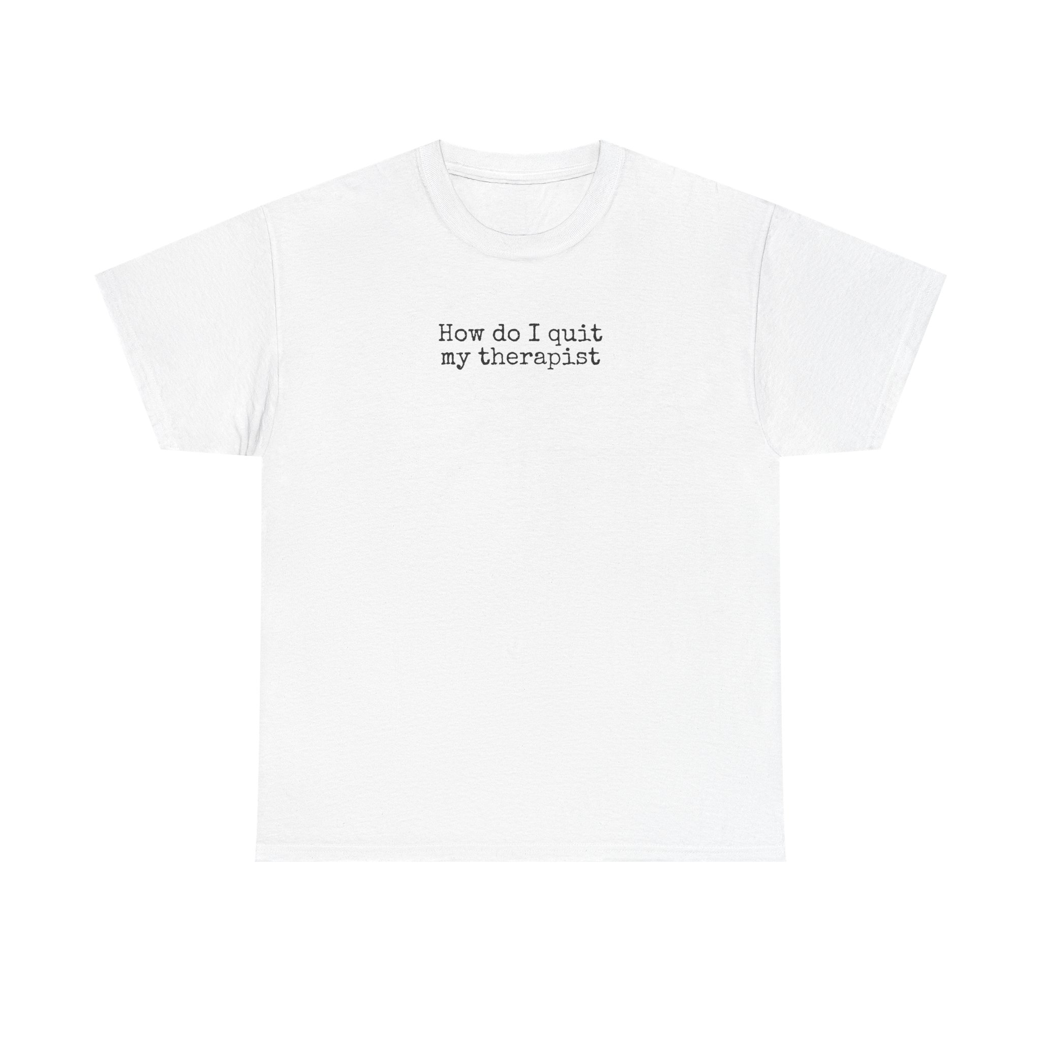 How Do I Quit My Therapist Shirt | Funny Sarcastic Tee | Gift for Introvert - Black Text - T-Shirt