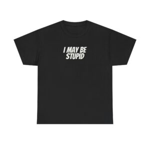 I May Be Stupid Shirt | Funny Sarcastic Tee | Gift for Gen Z - White Text - T-Shirt