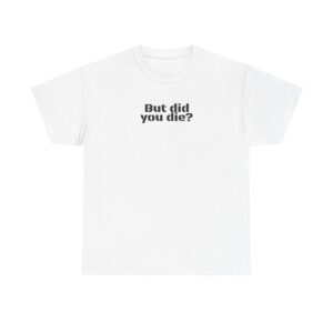 But Did You Die? Shirt | Funny Sarcastic Tee | Gift for Hikers - Black Text - T-Shirt