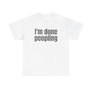 I'm Done Peopling Shirt | Funny Sarcastic Tee | Gift for Introverts - Black Text - T-Shirt
