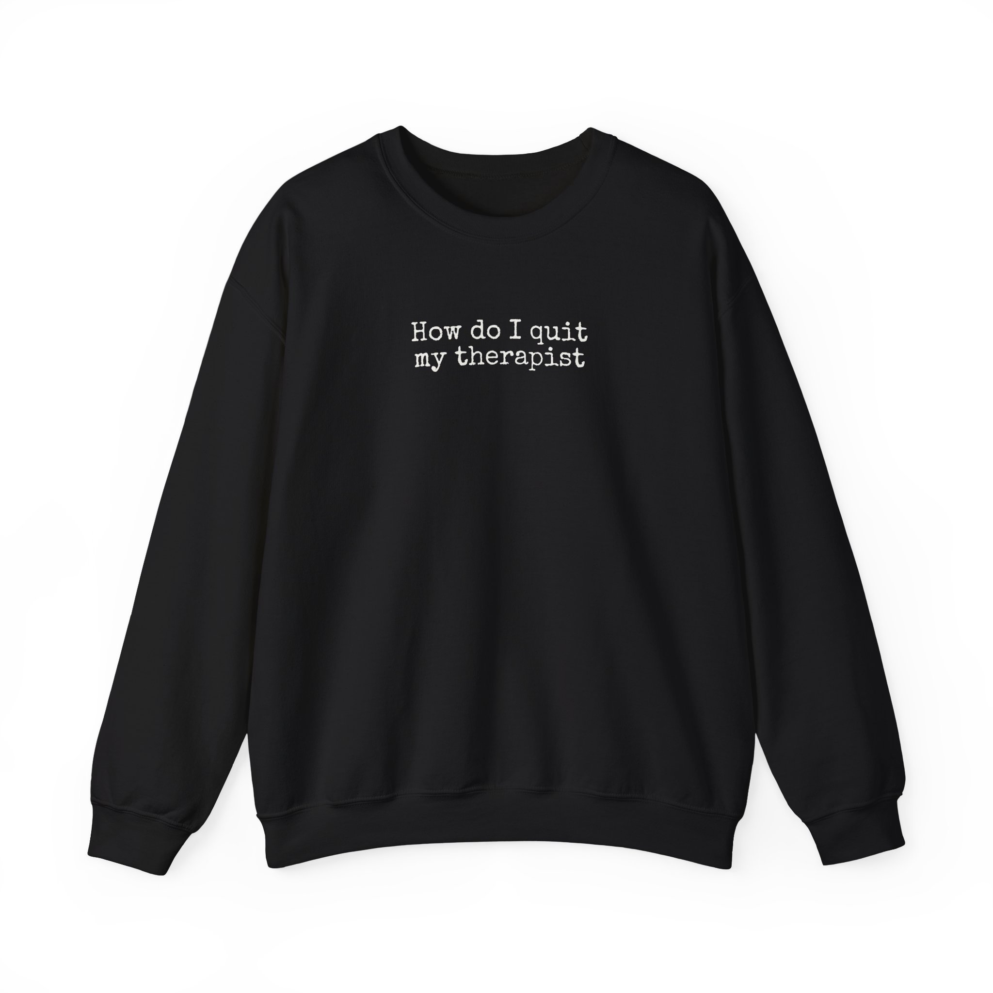 How Do I Quit My Therapist Sweatshirt | Funny Sarcastic Sweatshirt | Gift for Introver - White Text - Sweatshirt