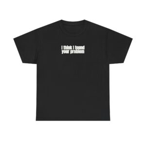 I Think I Found Your Problem Shirt | Funny Sarcastic Tee | Gift for IT - White Text - T-Shirt