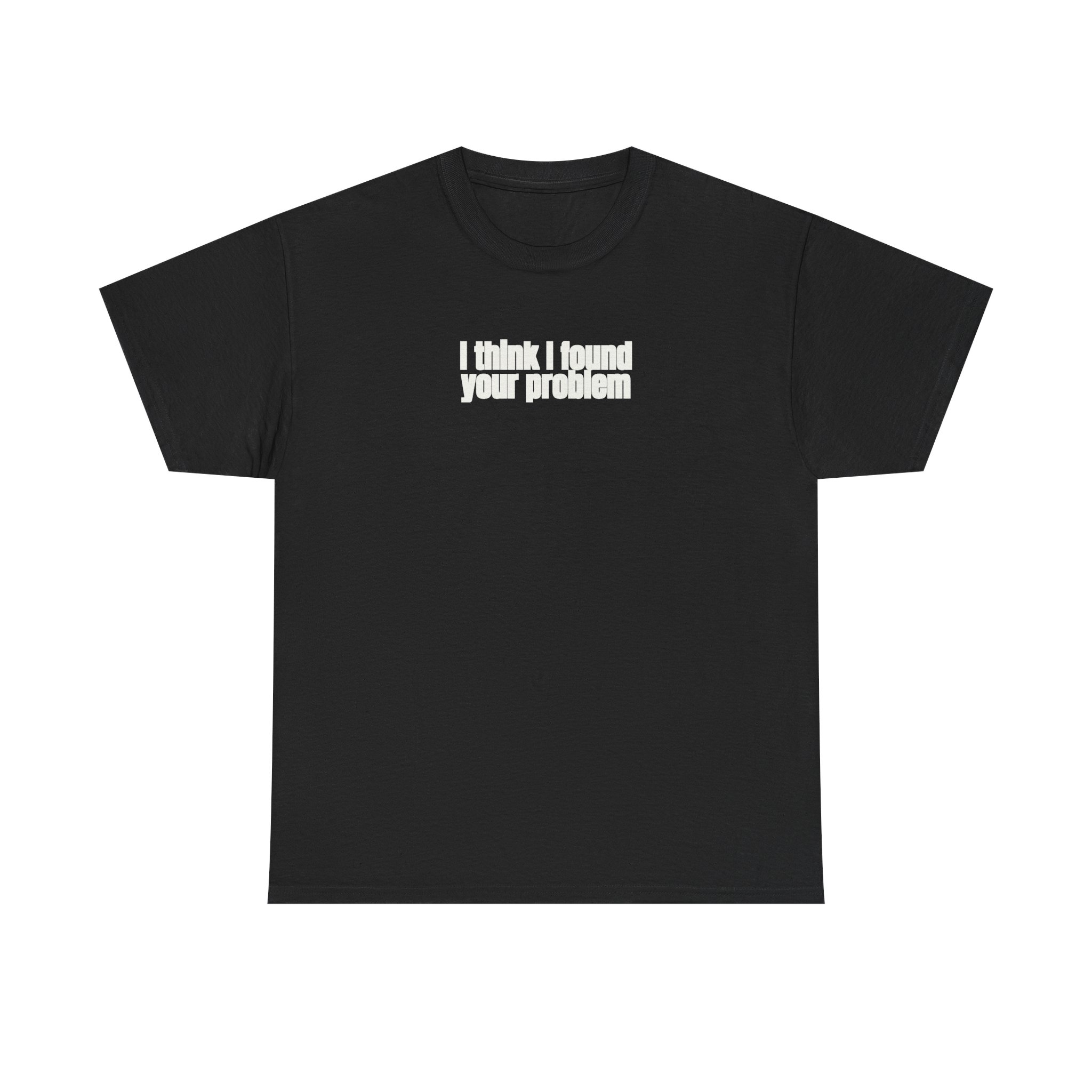 I Think I Found Your Problem Shirt | Funny Sarcastic Tee | Gift for IT - White Text - T-Shirt