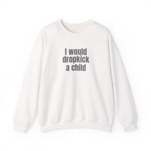 I Would Dropkick A Child Sweatshirt | Edgy Sarcastic Sweatshirt | Gift For Friend - Black Text - Sweatshirt