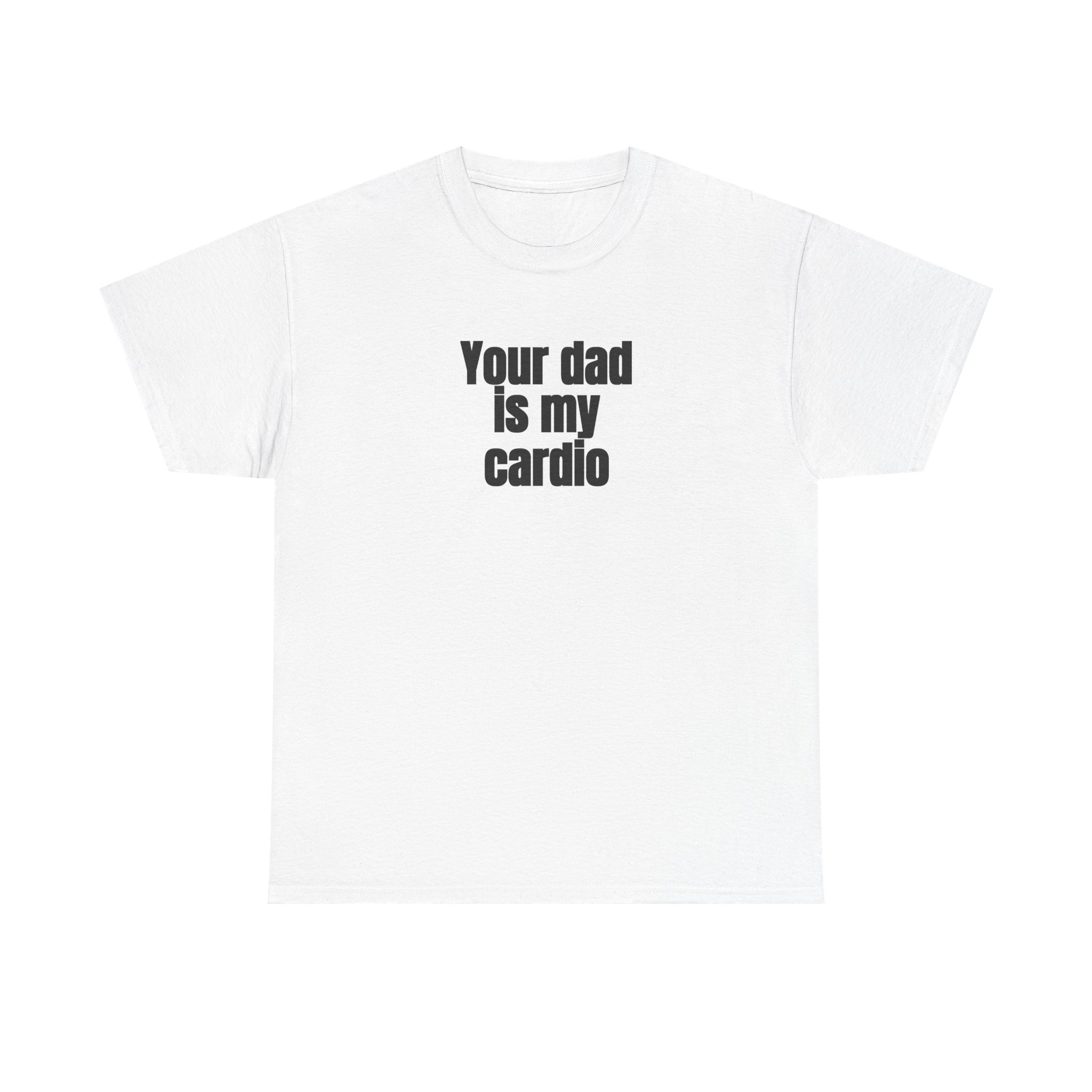 Your Dad Is My Cardio Shirt | Funny Sarcastic Tee | Gift for Gym Bros - Black Text - T-Shirt