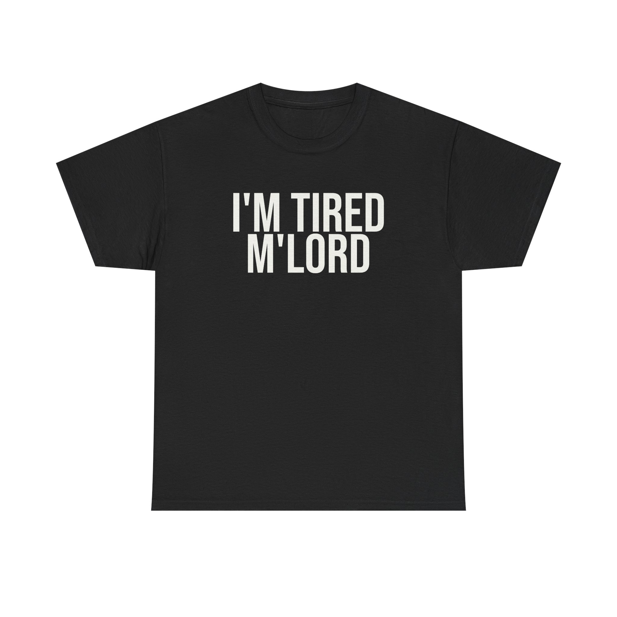 I'm Tired M'lord Shirt | Funny Sarcastic Tee | Gift for Fantasy Fan - White Text - T-Shirt