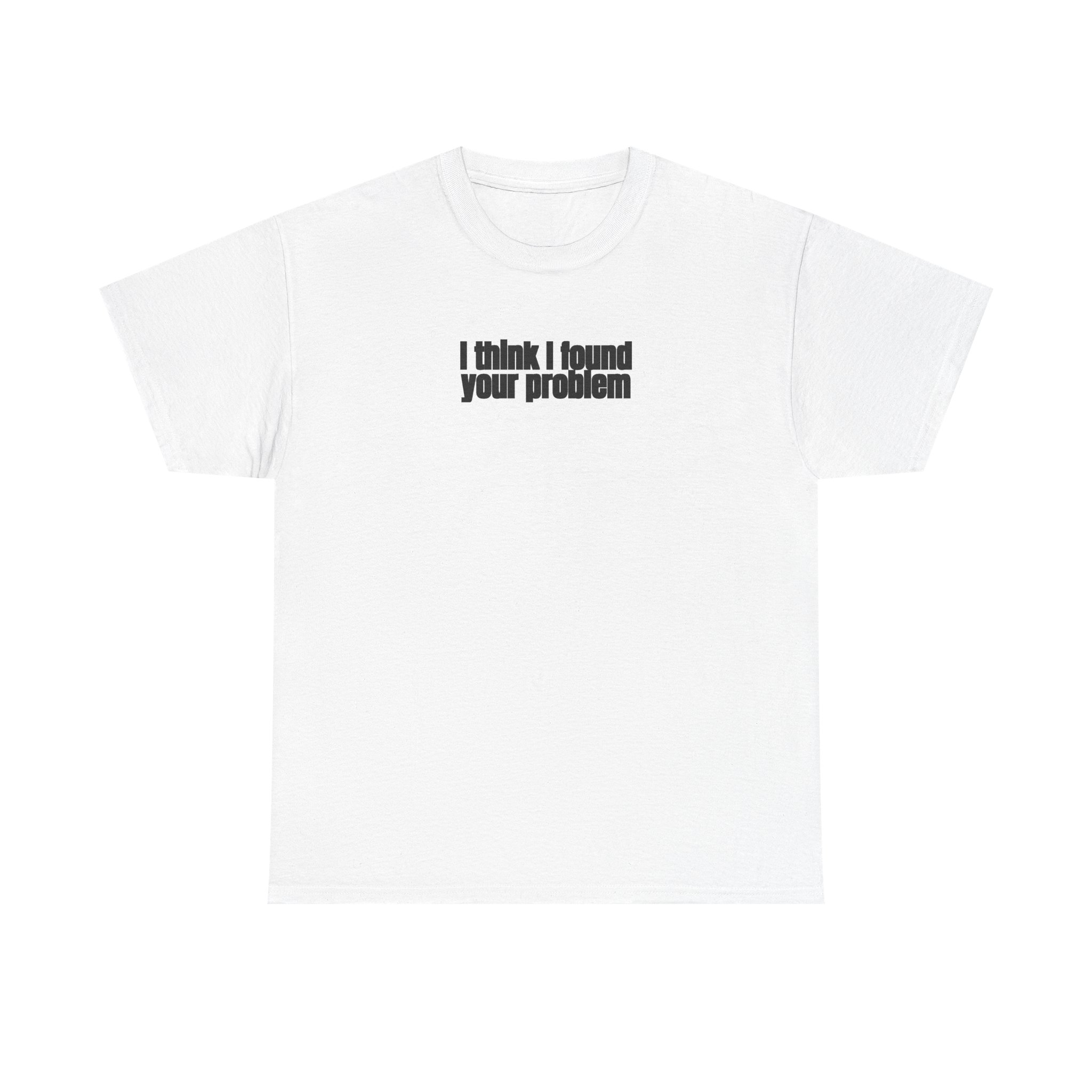 I Think I Found Your Problem Shirt | Funny Sarcastic Tee | Gift for IT - Black Text - T-Shirt