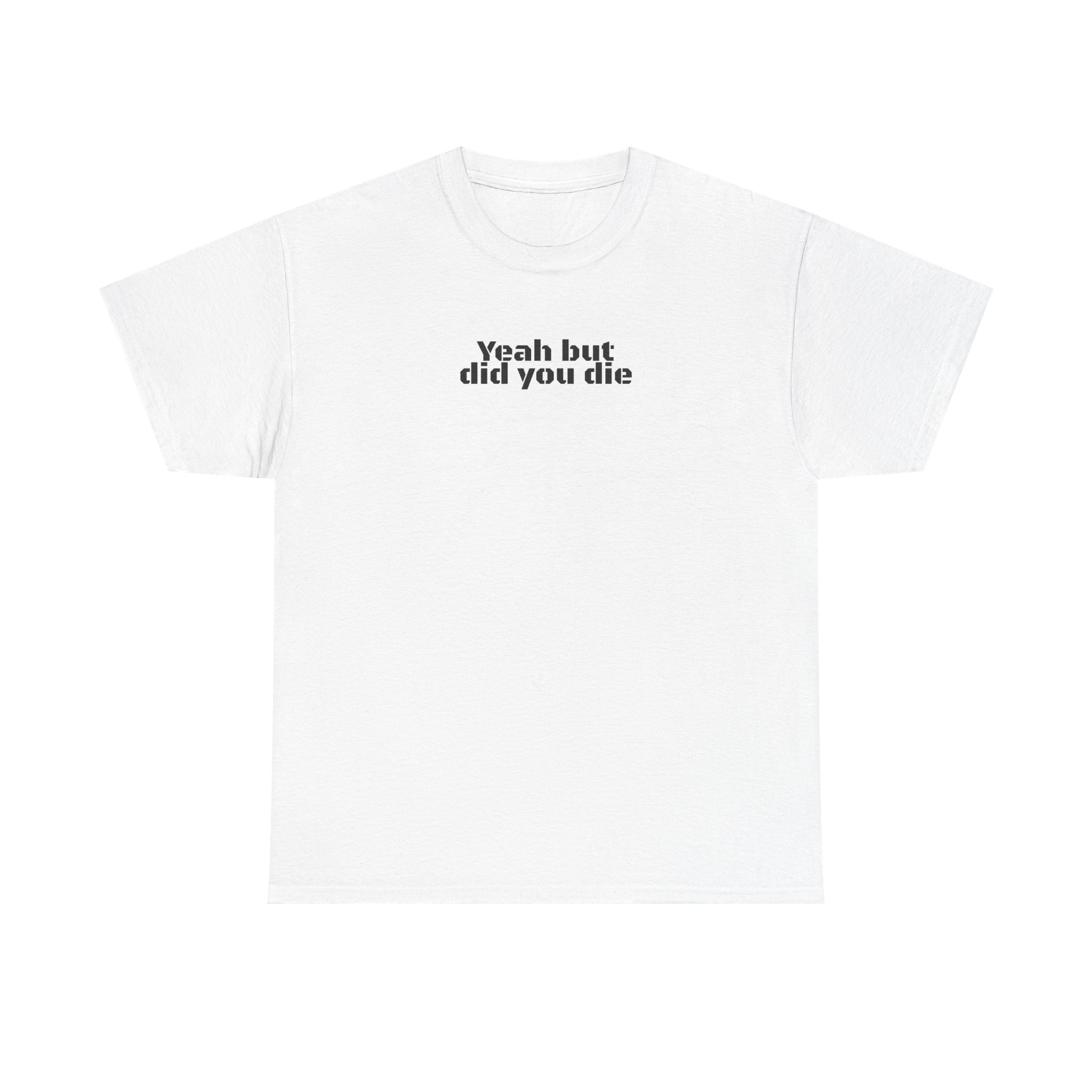 Yeah But Did You Die Shirt | Funny Gym Tee | Gift for Gym Bro - Black Text - T-Shirt