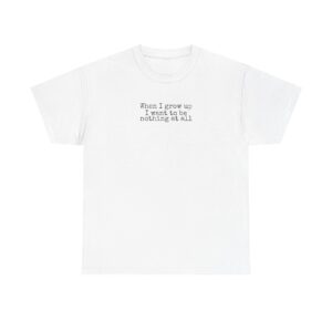 When I Grow Up I Want To Be Nothing At All Shirt | Funny Tee | Gift For Nih - Black Text - T-Shirt