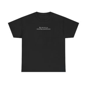 My Shirt Is Raising Questions | Funny Sarcastic Tee | Gift for Humor Lover - White Text - T-Shirt