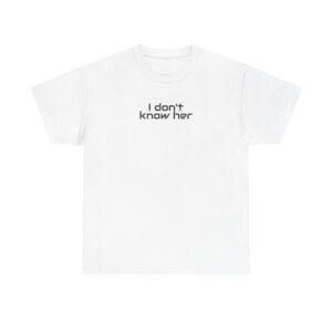 I Don't Know Her Shirt | Sarcastic Tee | Gift for Pop Culture Fans - Black Text - T-Shirt
