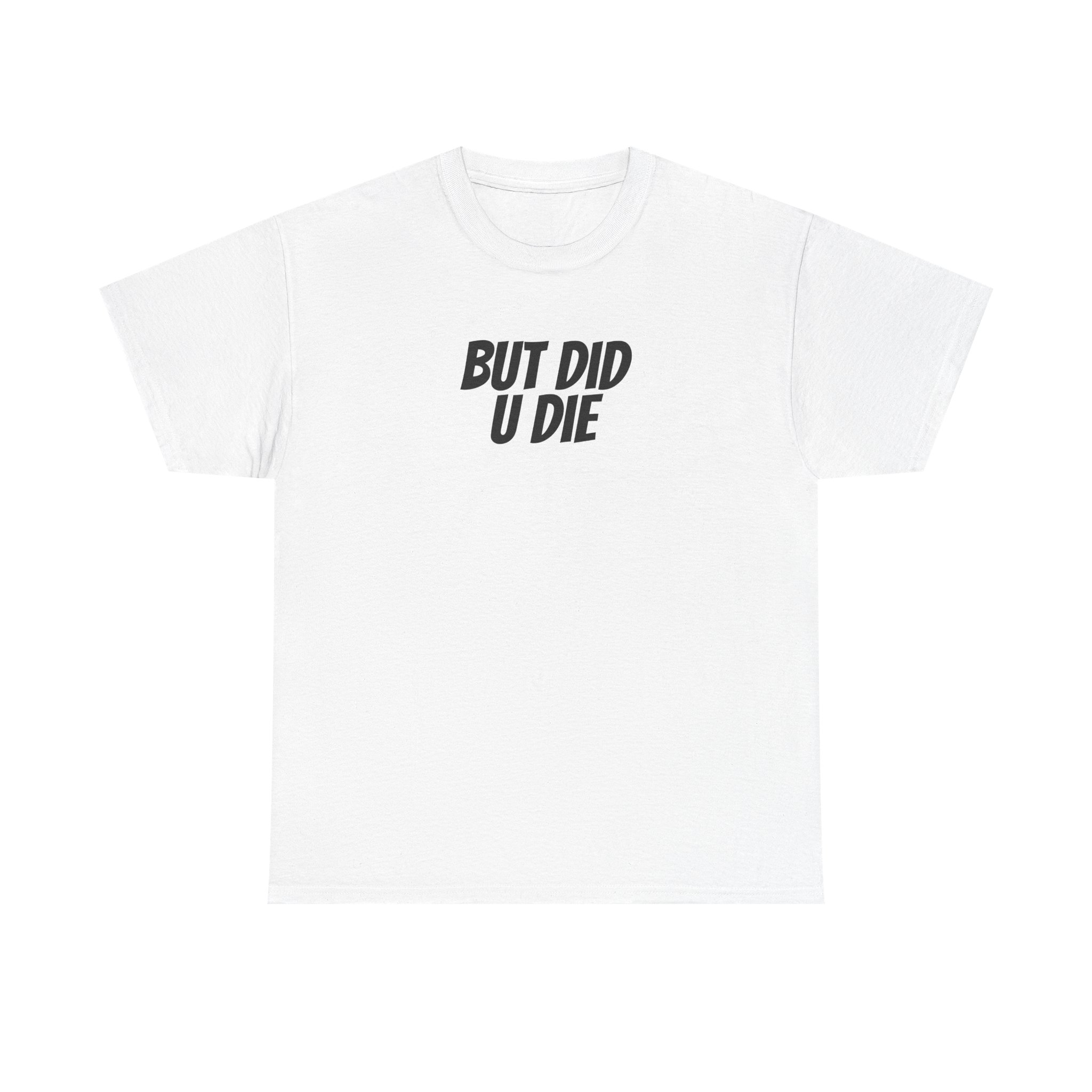 But Did U Die Shirt | Sarcastic Tee | Funny Gift for Sarcastic Friend - Black Text - T-Shirt