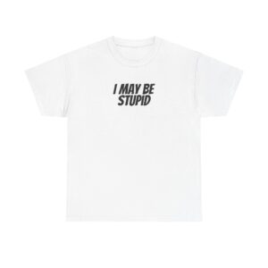 I May Be Stupid Shirt | Funny Sarcastic Tee | Gift for Gen Z - Black Text - T-Shirt