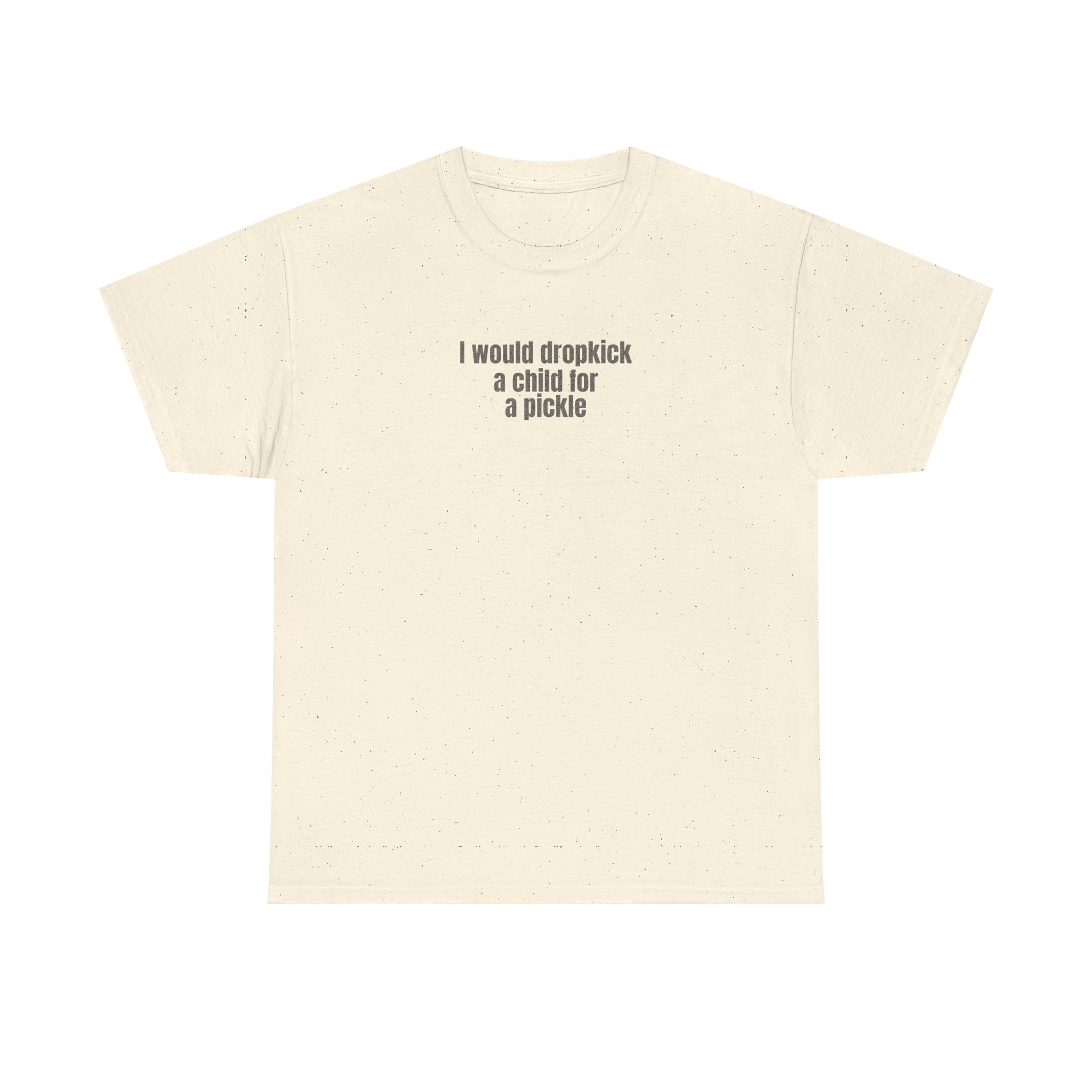 I Would Dropkick A Child For A Pickle Shirt | Funny Tee | Gift For Friend - Black Text - T-Shirt