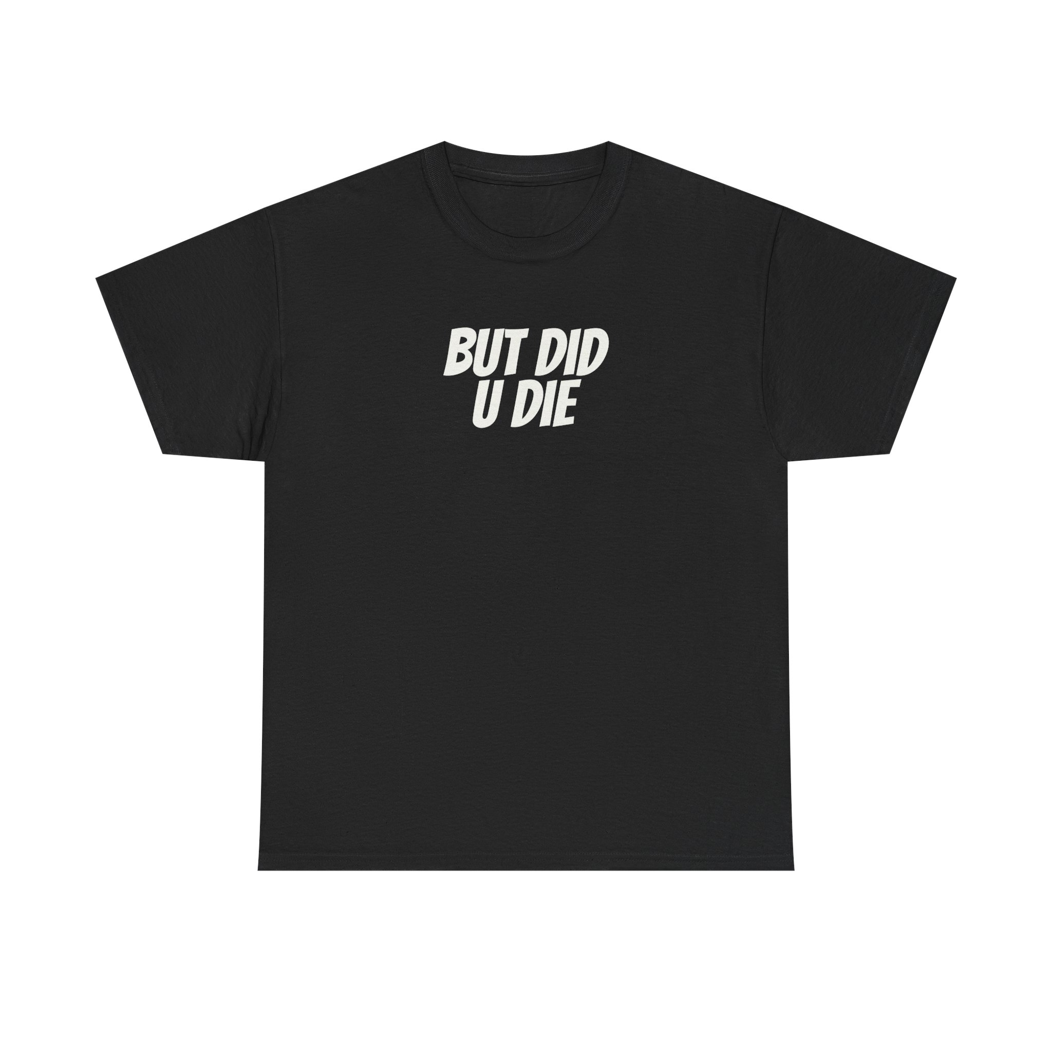 But Did U Die Shirt | Sarcastic Tee | Funny Gift for Sarcastic Friend - White Text - T-Shirt