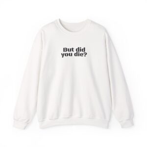 But Did You Die? Sweatshirt | Funny Sarcastic Sweatshirt | Gift for Hikers - Black Text - Sweatshirt