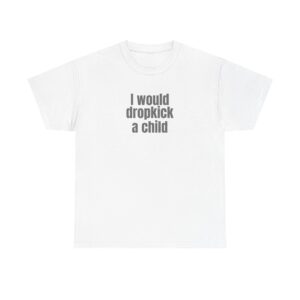 I Would Dropkick A Child Shirt | Edgy Sarcastic Tee | Gift For Friend - Black Text - T-Shirt