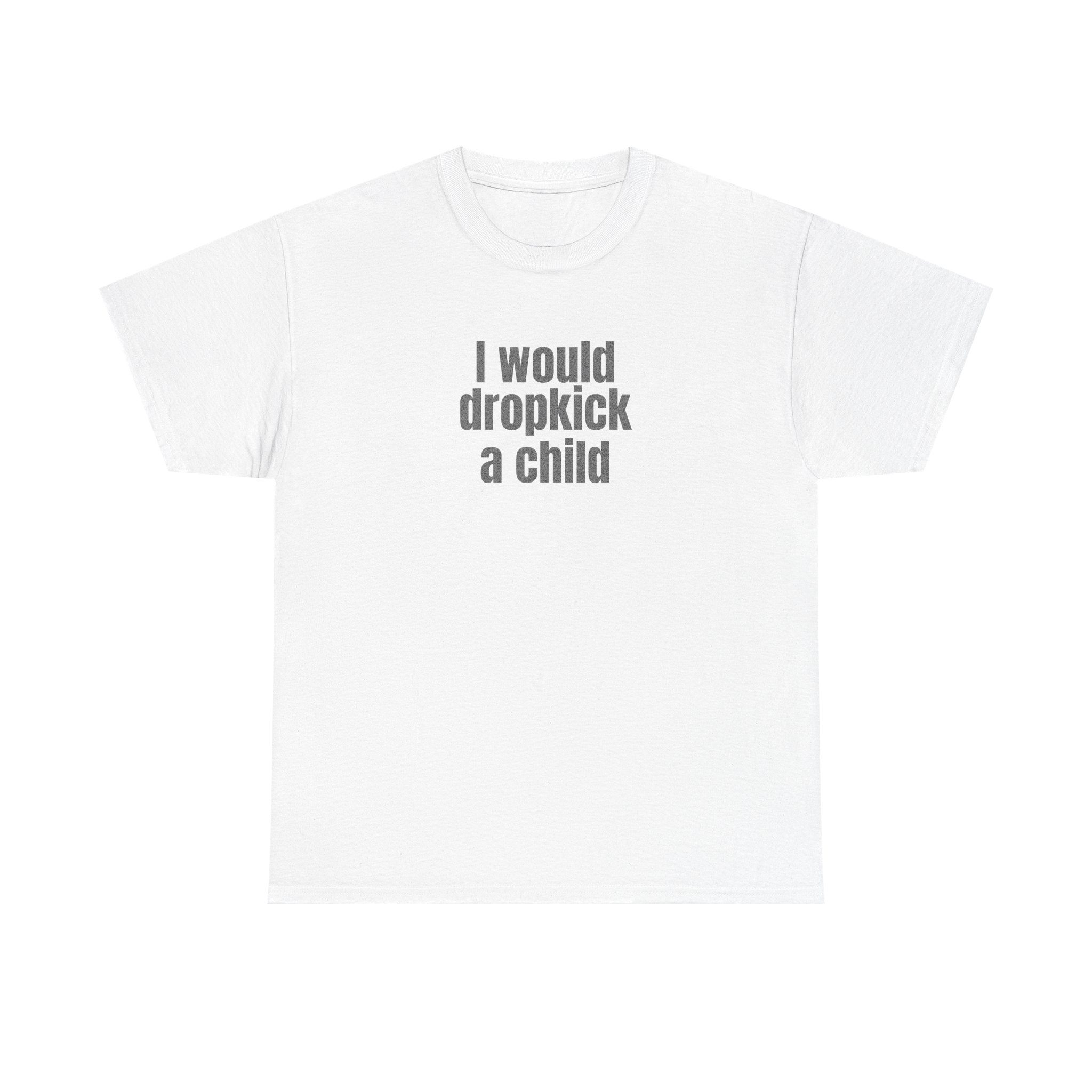 I Would Dropkick A Child Shirt | Edgy Sarcastic Tee | Gift For Friend - Black Text - T-Shirt